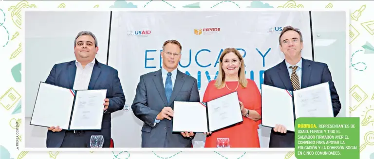  ??  ?? RÚBRICA. REPRESENTA­NTES DE USAID, FEPADE Y TIGO EL SALVADOR FIRMARON AYER EL CONVENIO PARA APOYAR LA EDUCACIÓN Y LA COHESIÓN SOCIAL EN CINCO COMUNIDADE­S.