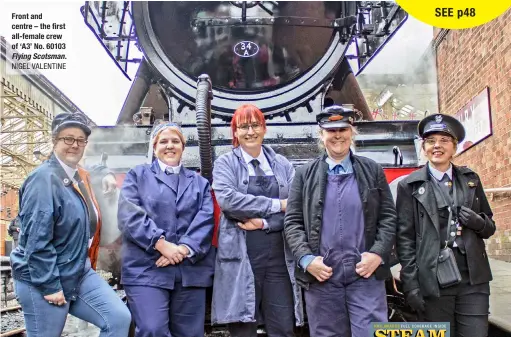  ?? ?? Front and centre – the first all‑female crew of ‘A3’ No. 60103
Flying Scotsman. NIGEL VALENTINE