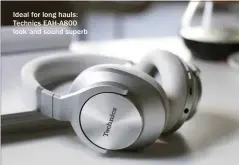  ?? ?? Ideal for long hauls: Technics EAH-A800 look and sound superb