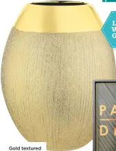  ??  ?? Gold textured ceramic vase, £20, next
