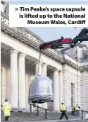  ??  ?? &gt; Tim Peake’s space capsule is lifted up to the National Museum Wales, Cardiff