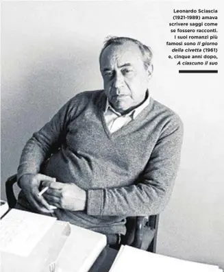  ??  ?? Leonardo Sciascia (1921-1989) amava scrivere saggi come se fossero racconti. I suoi romanzi più famosi sono Il giorno della civetta (1961) e, cinque anni dopo, A ciascuno il suo