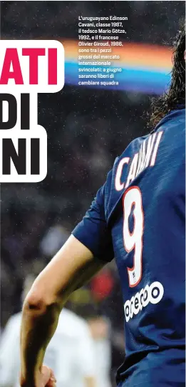  ??  ?? L’uruguayano Edinson Cavani, classe 1987, il tedsco Mario Götze, 1992, e il francese Olivier Giroud, 1986, sono tra i pezzi grossi del mercato internazio­nale svincolati: a giugno saranno liberi di cambiare squadra