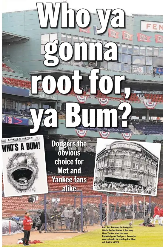  ??  ?? Red Sox tune up for tonight’s World Series Game 1, but any New Yorker who has any knowledge of Dodgers’ Brooklyn roots should be rooting for Blue. AP, DAILY NEWS