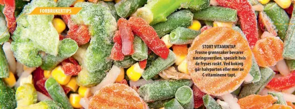  ?? ?? STORT VITAMINTAP. Frosne grønnsaker bevarer næringsver­dien, spesielt hvis de fryses raskt. Ved koking går halvparten eller mer av C-vitaminene tapt.