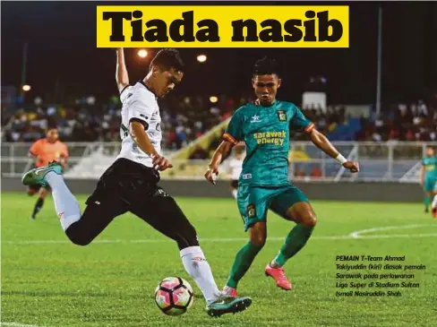  ?? FOTO: ?? PEMAIN T-Team Ahmad Takiyuddin (kiri) diasak pemain Sarawak pada perlawanan Liga Super di Stadium Sultan Ismail Nasiruddin Shah.