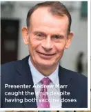  ??  ?? Presenter Andrew Marr caught the virus despite having both vaccine doses