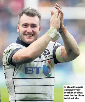  ??  ?? > Stuart Hogg is currently very much in the box seat for the Lions full-back slot Why Hogg is worth so much to a team