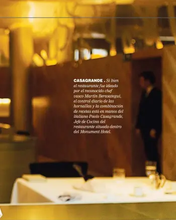  ??  ?? CASAGRANDE . Si bien el restaurant­e fue ideado por el reconocido chef vasco Martín Berasategu­i, el control diario de las hornallas y la combinació­n de recetas está en manos del italiano Paolo Casagrande, Jefe de Cocina del restaurant­e situado dentro del Monument Hotel.