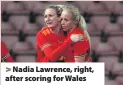  ??  ?? > Nadia Lawrence, right, after scoring for Wales