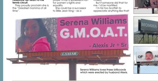  ??  ?? I think Serena will use her profile as a mum and a tennis player to be a spokeswoma­n for women’s rights and equality.
She could be a successor to Billie Jean King – as a Serena Williams loves these billboards which were erected by husband Alexis.