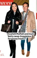  ??  ?? Scarlett Moffatt and mum Betty swap Gogglebox for gooey treats
