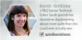  ??  ?? Sarah Griffiths LP&Q Senior Technical Editor Sarah spends her downtime daydreamin­g about more quilts than she could ever actually sew spindleand­shears