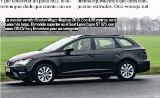  ??  ?? La popular versión Station Wagon llegó en 2013. Con 4,55 metros, es el León más largo. El modelo superior es el Seat León Cupra ST 370, con unos 370 CV muy llamativos para su categoría