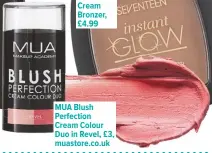  ??  ?? Seventeen Instant Glow Cream Bronzer, £4.99 MUA Blush Perfection Cream Colour Duo in Revel, £3, muastore.co.uk