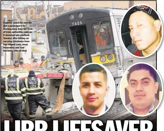  ??  ?? Engineer saved his own life and a passenger’s by moving away from the front of train, authoritie­s said, as it slammed into platform Tuesday after hitting car carrying (clockwise from top) Miguel Luna, Jesus Hernandez and Saul Martinez, who all died.