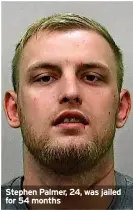  ?? ?? Stephen Palmer, 24, was jailed for 54 months