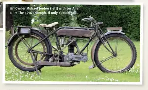  ??  ?? LEFT Owner Michael Jordon (left) with Les Allen. BELOW The 1916 Triumph. If only it could talk.