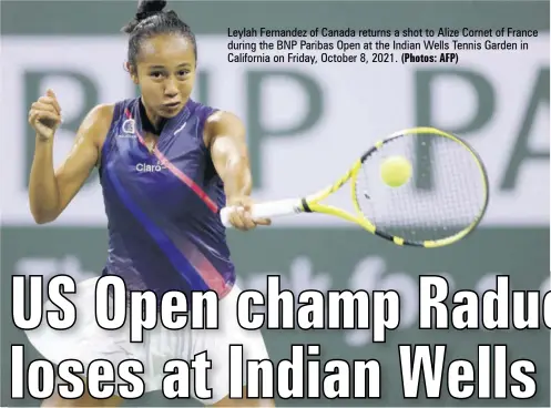  ?? (Photos: AFP) ?? Leylah Fernandez of Canada returns a shot to Alize Cornet of France during the BNP Paribas Open at the Indian Wells Tennis Garden in California on Friday, October 8, 2021.