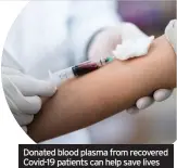  ??  ?? Donated blood plasma from recovered Covid-19 patients can help save lives