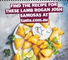  ?? ?? FIND THE RECIPE FOR THESE LAMB ROGAN JOSH SAMOSAS AT taste.com.au