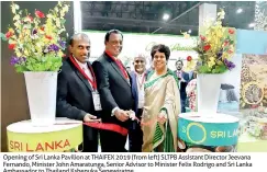  ??  ?? Opening of Sri Lanka Pavilion at THAIFEX 2019 (from left) SLTPB Assistant Director Jeevana Fernando, Minister John Amaratunga, Senior Advisor to Minister Felix Rodrigo and Sri Lanka Ambassador to Thailand Kshenuka Senewiratn­e