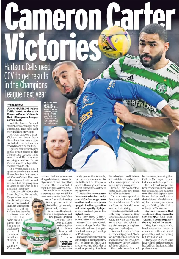  ?? ?? HE’S AT THE CENTREBACK OF ALL THAT’S GOOD Hartson, below, would love to see Celtic get Carter-Vickers, right, signed up for next season
ADDING TO SUCCESS Jota numbers so impressive