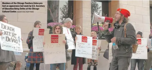  ?? NADER ISSA/SUN-TIMES ?? Members of the Chicago Teachers Union protest an appearance last week by U.S. Secretary of Education Betsy DeVos at the Chicago Cultural Center.