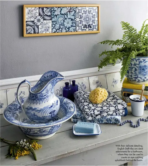  ??  ?? With their delicate detailing, English Delft tiles are ideal adornments for a bathroom, where they can be used to create an eye-catching splashback behind the basin.