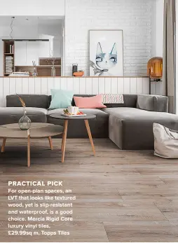  ??  ?? PRACTICAL PICK
FOR OPEN-PLAN SPACES, AN LVT THAT LOOKS LIKE TEXTURED WOOD, YET IS SLIP-RESISTANT AND WATERPROOF, IS A GOOD CHOICE. MERCIA RIGID CORE LUXURY VINYL TILES,
£29.99SQ M, TOPPS TILES