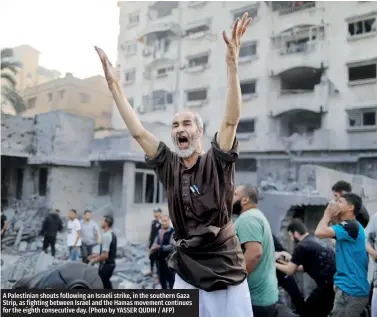  ?? ?? A Palestinia­n shouts following an Israeli strike, in the southern Gaza Strip, as fighting between Israel and the Hamas movement continues for the eighth consecutiv­e day. (Photo by YASSER QUDIH / AFP)