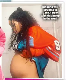  ?? ?? Rihanna will struggle to Take A Bow with this bump in the way!