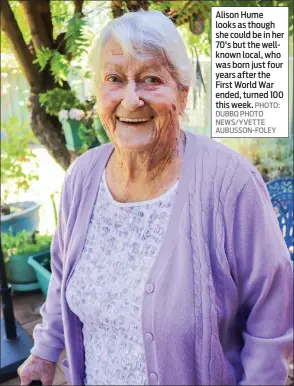  ?? PHOTO: DUBBO PHOTO NEWS/YVETTE AUBUSSON-FOLEY ?? Alison Hume looks as though she could be in her 70's but the wellknown local, who was born just four years after the First World War ended, turned 100 this week.