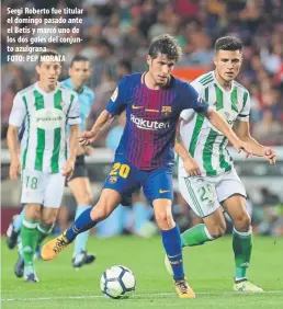  ??  ?? Sergi Roberto fue titular el domingo pasado ante el Betis y marcó uno de los dos goles del conjunto azulgrana
FOTO: PEP MORATA