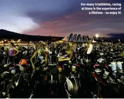  ??  ?? For many triathlete­s, racing at Kona is the experience of a lifetime – so enjoy it!