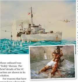  ?? ?? ■ HMAS Armidale coming under attack by Japanese aircraft in the Timor Sea on 1 December 1942 during the action for which ‘Teddy’ Sheean was retrospect­ively awarded the Victoria Cross. (Courtesy John Taylor) ■ Below left: The dramatic painting by Dale Marsh depicting ‘Teddy’ Sheean during the action for which he was later awarded a Victoria Cross. (AWM)