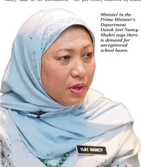 ??  ?? Minister in the Prime Minister’s Department Datuk Seri Nancy Shukri says there is demand for unregister­ed school buses.