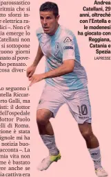  ?? LAPRESSE ?? Andrea Catellani, 29 anni, oltreché con l’Entella e le modenesi ha giocato con Reggiana, Catania e Spezia