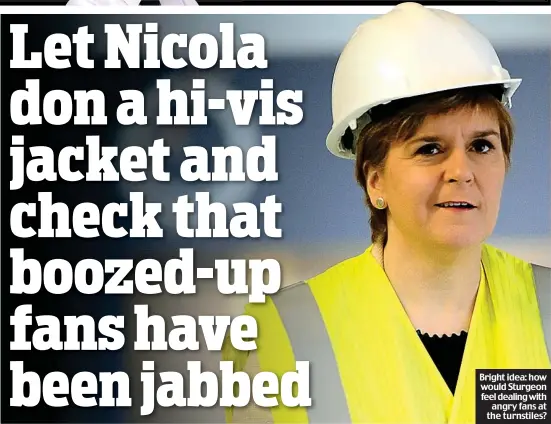  ?? ?? Bright idea: how would Sturgeon feel dealing with angry fans at the turnstiles?