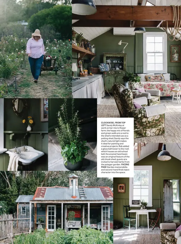  ??  ?? CLOCKWISE, FROM TOP LEFT Sandy Mckinley at work on her micro flower farm; the happy mix of florals and green walls are a nod to the shed’s intended use as a potting shed; Sandy says the shed’s natural light makes it ideal for painting and creative projects; Rob added a glass bell tower to the roof, which houses an old school bell; the enamel hand basin was an original feature of the old chook shed; guests are invited to harvest herbs from the potager garden. FACING PAGE Garden memorabili­a and second-hand finds inject character into the space.