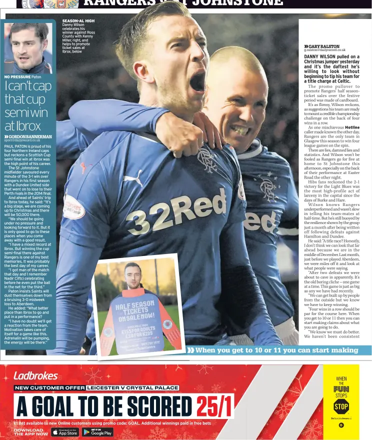  ??  ?? NO PRESSURE Paton SEASON-AL HIGH Danny Wilson celebrates his winner against Ross County with Kenny Miller, right, and helps to promote ticket sales at Ibrox, below