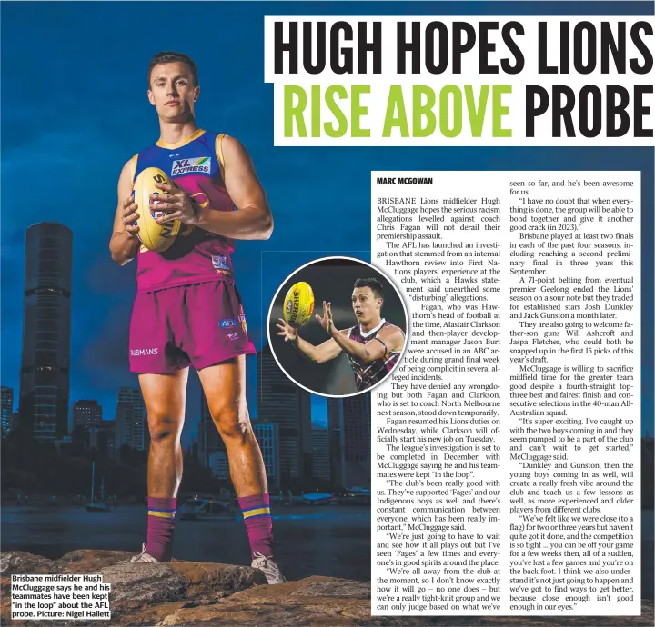  ?? ?? Brisbane midfielder Hugh McCluggage says he and his teammates have been kept “in the loop” about the AFL probe. Picture: Nigel Hallett