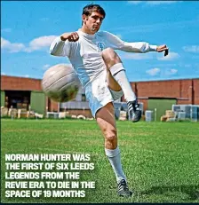  ?? ?? NORMAN HUNTER WAS THE FIRST OF SIX LEEDS LEGENDS FROM THE REVIE ERA TO DIE IN THE SPACE OF 19 MONTHS