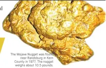  ??  ?? The Mojave Nugget was found near Randsburg in Kern County in 1977. The nugget weighs about 10.5 pounds.