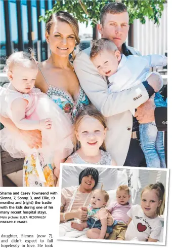  ?? Main picture: ELIZA MCDONALD/ PINEAPPLE IMAGES ?? Sharna and Casey Townsend with Sienna, 7, Sonny, 3, and Ellie, 19 months; and (right) the tradie with the kids during one of his many recent hospital stays.