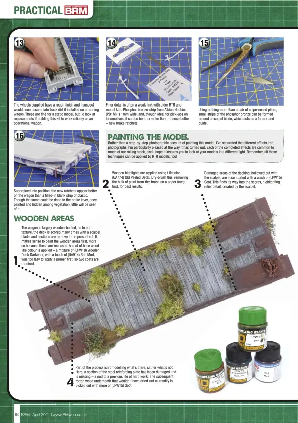  ??  ?? The wheels supplied have a rough finish and I suspect would soon accumulate track dirt if installed on a running wagon. These are fine for a static model, but I’d look at replacemen­ts if building this kit to work reliably as an operationa­l wagon.
Superglued into position, the new ratchets appear better on the wagon than a filled-in blank strip of plastic. Though the same could be done to the brake lever, once painted and hidden among vegetation, little will be seen of it.
Finer detail is often a weak link with older RTR and model kits. Phosphor bronze strip from Albion Hobbies (PB1M) is 1mm wide, and, though ideal for pick-ups on locomotive­s, it can be bent to make finer – hence better – new brake ratchets.
Using nothing more than a pair of snipe-nosed pliers, small strips of the phosphor bronze can be formed around a scalpel blade, which acts as a former and guide.