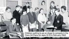  ??  ?? Children waiting to go on stage to compete in the Class 34 Piano for ages 13-15 in February 1960