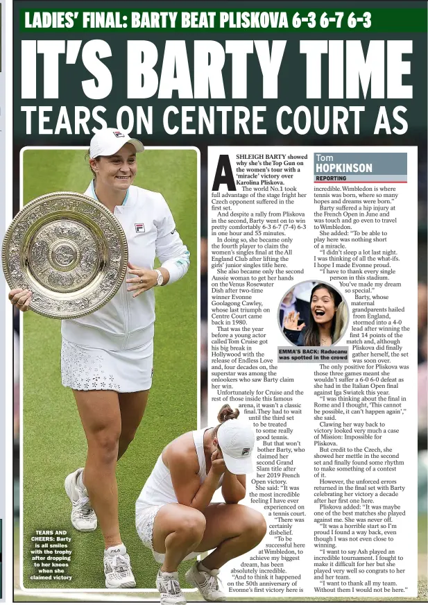  ??  ?? TEARS AND CHEERS: Barty
is all smiles with the trophy after dropping to her knees
when she claimed victory
EMMA’S BACK: Raducanu
was spotted in the crowd