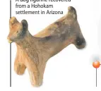  ??  ?? A dog figurine recovered from a Hohokam settlement in Arizona