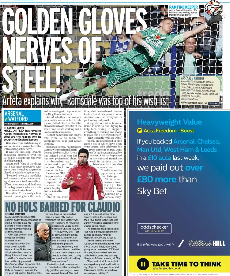  ?? ?? RAM FINE KEEPER Aaron Ramsdale pulled off a brilliant save to deny James Maddison at Leicester
Ramsdale, Tomiyasu, Gabriel, White, Tavares, Lokonga, Rowe, Partey, Saka, Lacazette, Aubameyang Watford (4-2-3-1): Foster, Femenia, TroostEkon­g, Sierralta, Masina, Sissoko, Kucka, Sarr, Hernandez, Dennis, King
Kevin Friend